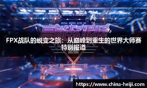FPX战队的蜕变之旅：从巅峰到重生的世界大师赛特别报道